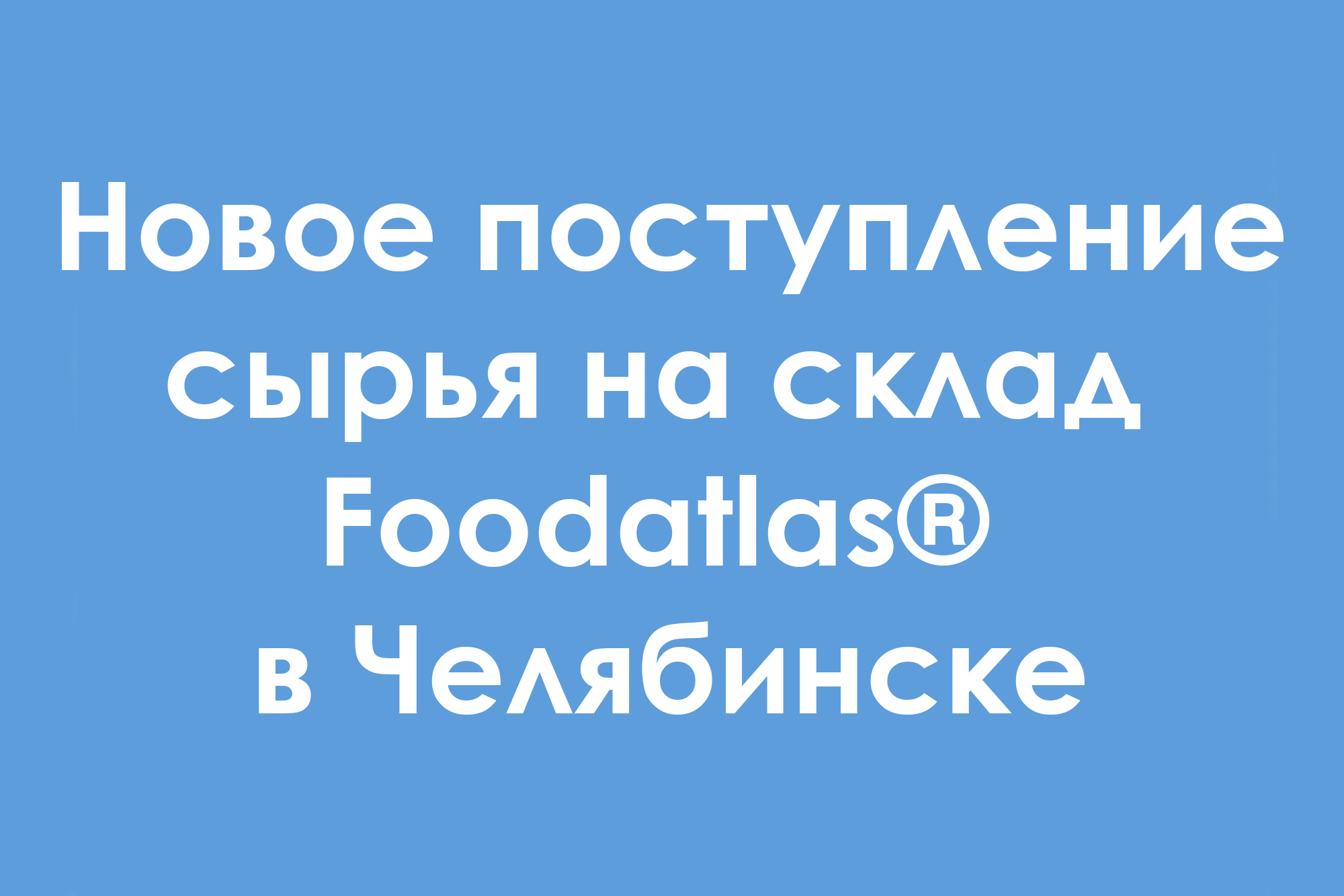 Новое поступление сырья на склад Foodatlas® в Челябинске